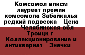 Комсомол влксм лауреат премии комсомола Забайкалья редкий подвеска › Цена ­ 355 - Челябинская обл., Троицк г. Коллекционирование и антиквариат » Значки   